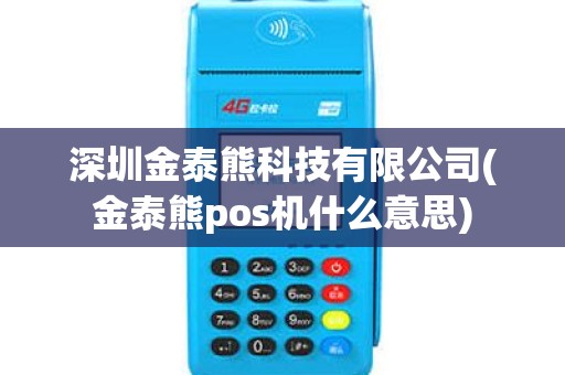 深圳金泰熊科技有限公司(金泰熊pos机什么意思)