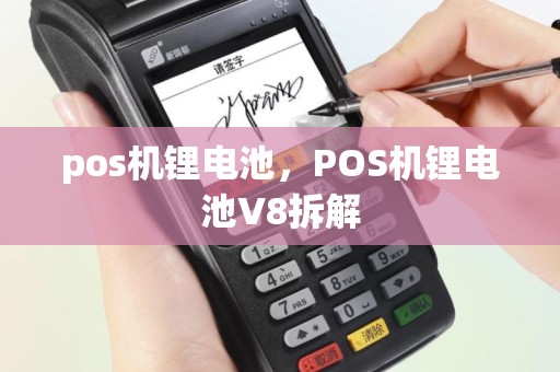 pos机锂电池，POS机锂电池V8拆解