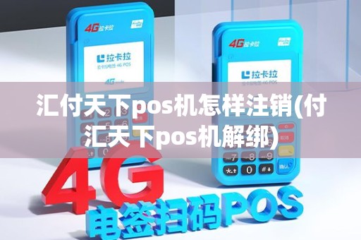 汇付天下pos机怎样注销(付汇天下pos机解绑)