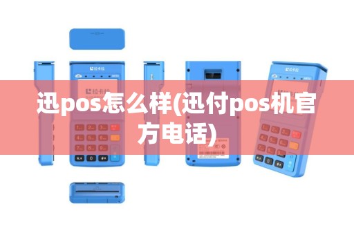 迅pos怎么样(迅付pos机官方电话)