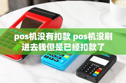 pos机没有扣款 pos机没刷进去钱但是已经扣款了