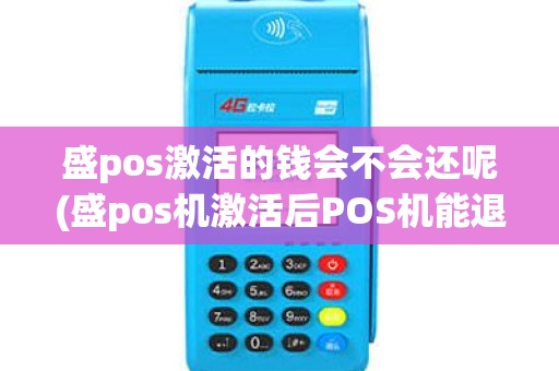 盛pos激活的钱会不会还呢(盛pos机激活后POS机能退吗)