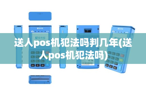 送人pos机犯法吗判几年(送人pos机犯法吗)