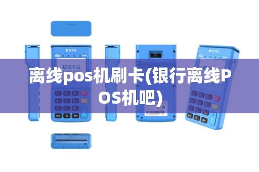 离线pos机刷卡(银行离线POS机吧)