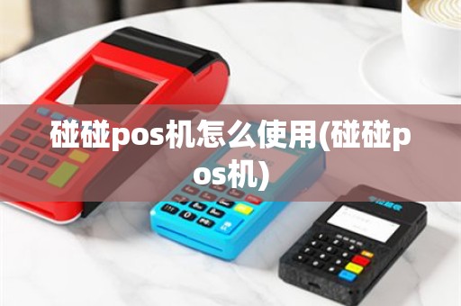 碰碰pos机怎么使用(碰碰pos机)
