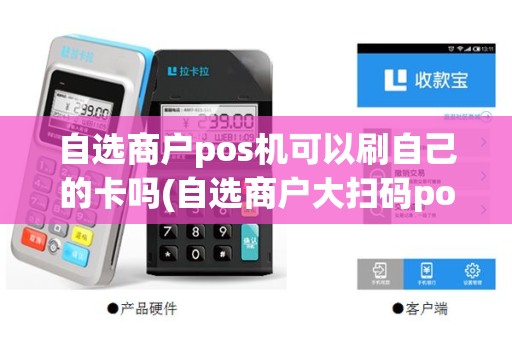 自选商户pos机可以刷自己的卡吗(自选商户大扫码pos机)