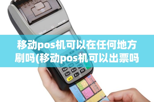 移动pos机可以在任何地方刷吗(移动pos机可以出票吗)