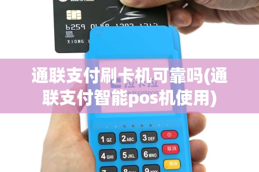 通联支付刷卡机可靠吗(通联支付智能pos机使用)