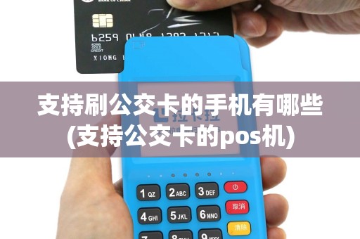 支持刷公交卡的手机有哪些(支持公交卡的pos机)