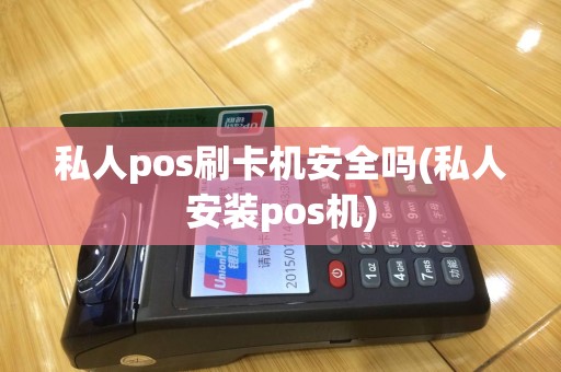私人pos刷卡机安全吗(私人安装pos机)