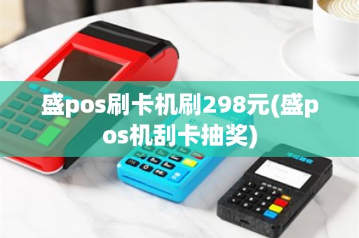 盛pos刷卡机刷298元(盛pos机刮卡抽奖)