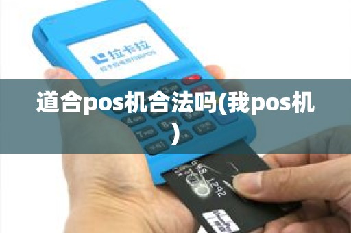 道合pos机合法吗(我pos机)