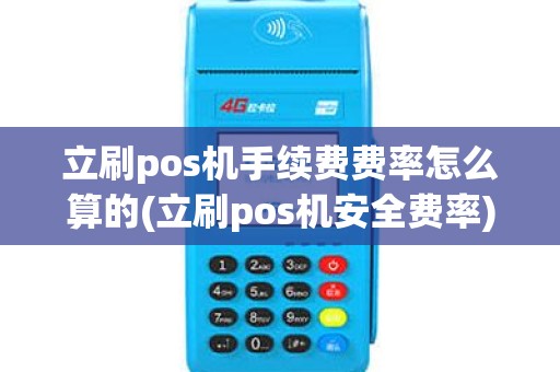 立刷pos机手续费费率怎么算的(立刷pos机安全费率)