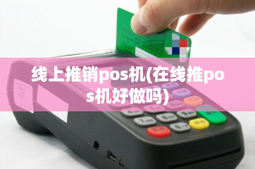 线上推销pos机(在线推pos机好做吗)