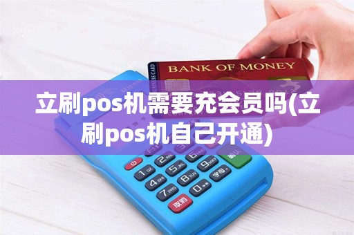 立刷pos机需要充会员吗(立刷pos机自己开通)