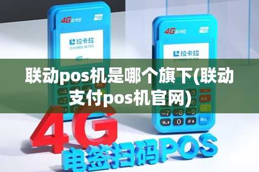 联动pos机是哪个旗下(联动支付pos机官网)