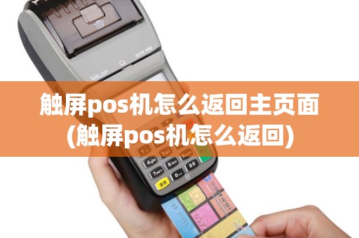 触屏pos机怎么返回主页面(触屏pos机怎么返回)