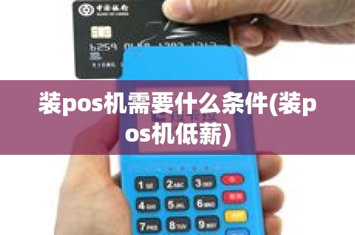 装pos机需要什么条件(装pos机低薪)