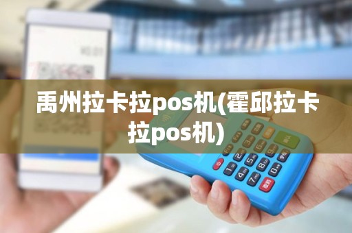 禹州拉卡拉pos机(霍邱拉卡拉pos机)