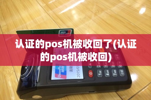 认证的pos机被收回了(认证的pos机被收回)