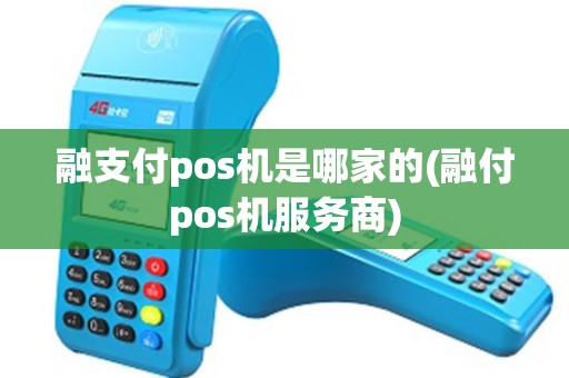 融支付pos机是哪家的(融付pos机服务商)