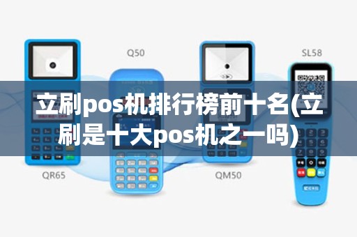 立刷pos机排行榜前十名(立刷是十大pos机之一吗)