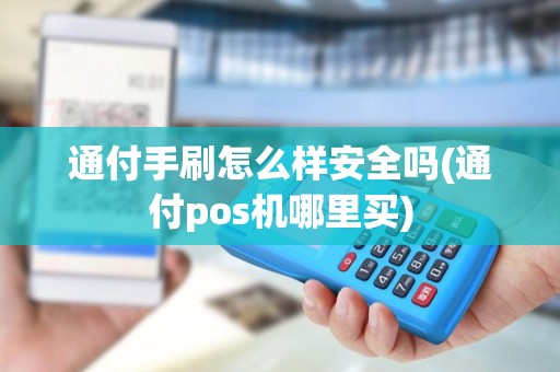 通付手刷怎么样安全吗(通付pos机哪里买)