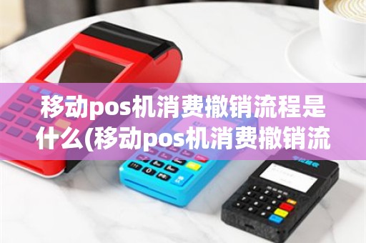 移动pos机消费撤销流程是什么(移动pos机消费撤销流程)