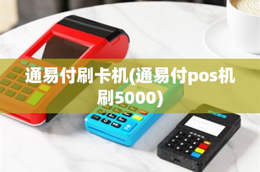 通易付刷卡机(通易付pos机刷5000)