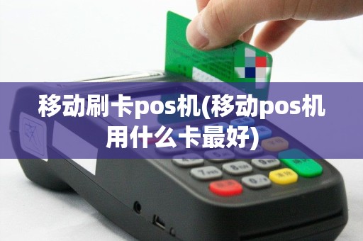 移动刷卡pos机(移动pos机用什么卡最好)