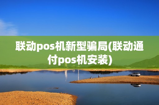 联动pos机新型骗局(联动通付pos机安装)