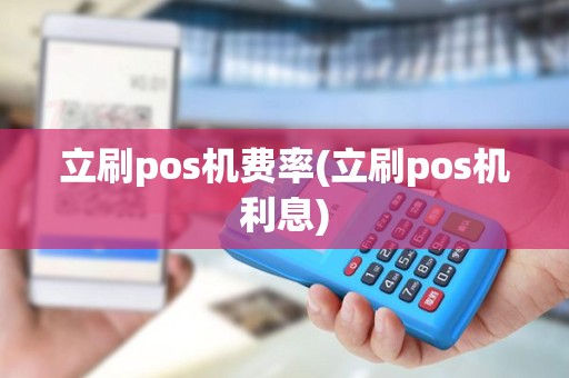 立刷pos机费率(立刷pos机利息)