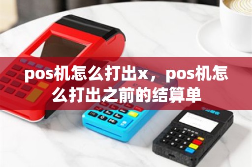 pos机怎么打出x，pos机怎么打出之前的结算单