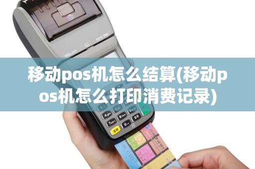 移动pos机怎么结算(移动pos机怎么打印消费记录)