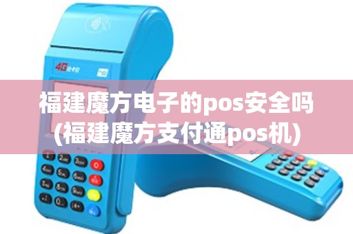 福建魔方电子的pos安全吗(福建魔方支付通pos机)