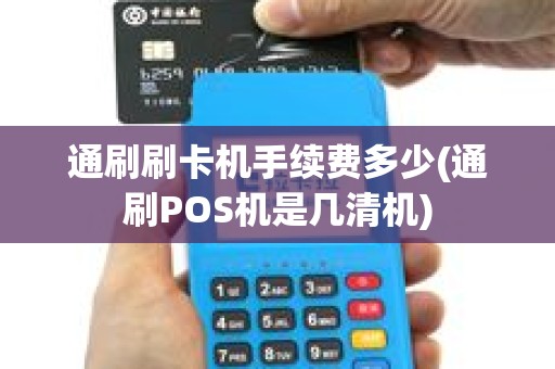 通刷刷卡机手续费多少(通刷POS机是几清机)