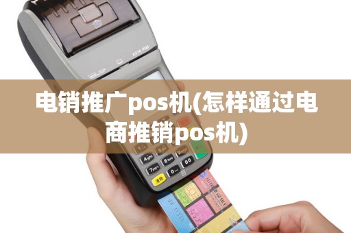 电销推广pos机(怎样通过电商推销pos机)