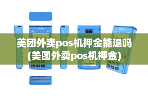 美团外卖pos机押金能退吗(美团外卖pos机押金)
