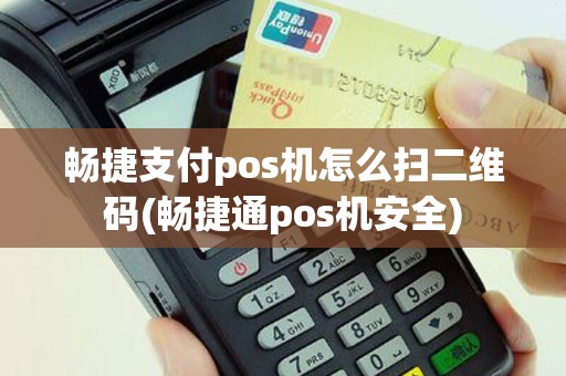 畅捷支付pos机怎么扫二维码(畅捷通pos机安全)