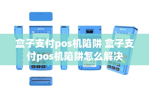 盒子支付pos机陷阱 盒子支付pos机陷阱怎么解决