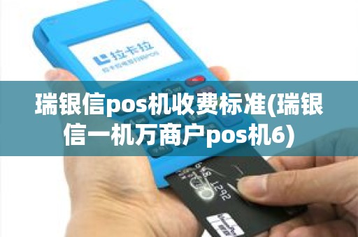 瑞银信pos机收费标准(瑞银信一机万商户pos机6)