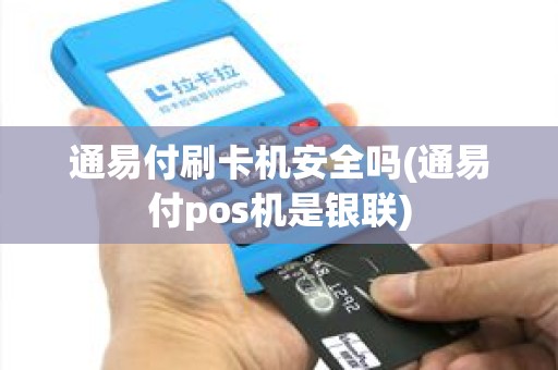 通易付刷卡机安全吗(通易付pos机是银联)