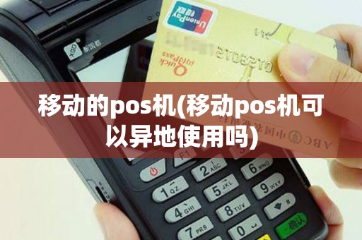 移动的pos机(移动pos机可以异地使用吗)