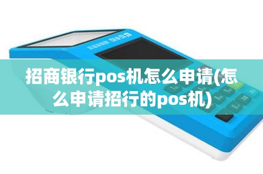招商银行pos机怎么申请(怎么申请招行的pos机)