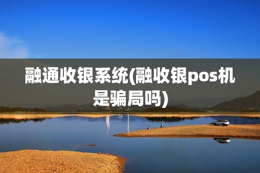 融通收银系统(融收银pos机是骗局吗)