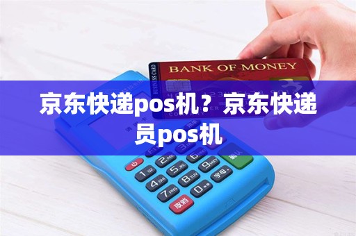 京东快递pos机？京东快递员pos机