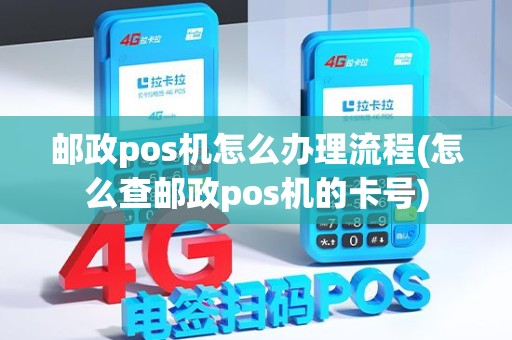 邮政pos机怎么办理流程(怎么查邮政pos机的卡号)