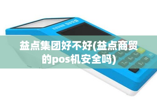 益点集团好不好(益点商贸的pos机安全吗)