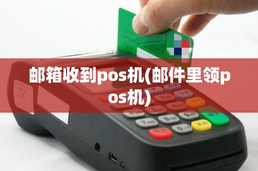 邮箱收到pos机(邮件里领pos机)