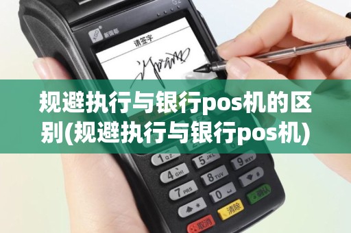 规避执行与银行pos机的区别(规避执行与银行pos机)